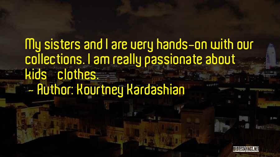 Kourtney Kardashian Quotes: My Sisters And I Are Very Hands-on With Our Collections. I Am Really Passionate About Kids' Clothes.