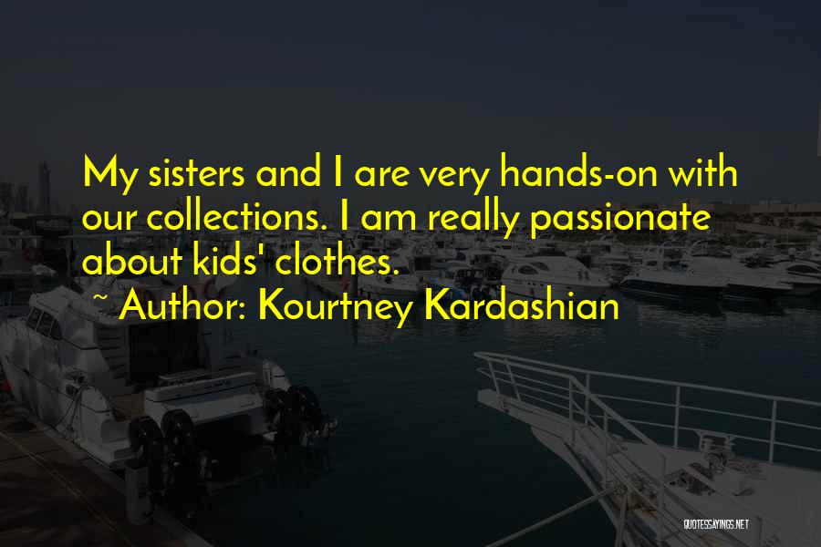 Kourtney Kardashian Quotes: My Sisters And I Are Very Hands-on With Our Collections. I Am Really Passionate About Kids' Clothes.