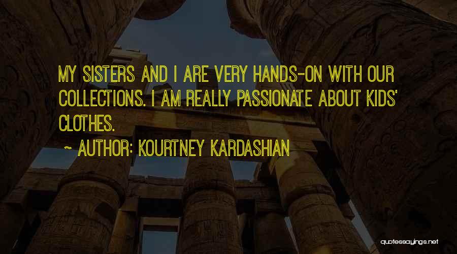 Kourtney Kardashian Quotes: My Sisters And I Are Very Hands-on With Our Collections. I Am Really Passionate About Kids' Clothes.