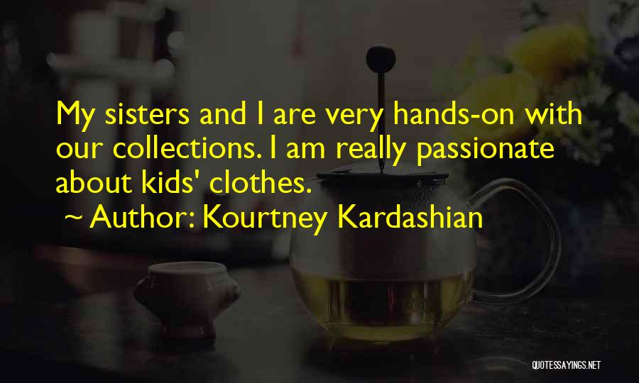 Kourtney Kardashian Quotes: My Sisters And I Are Very Hands-on With Our Collections. I Am Really Passionate About Kids' Clothes.