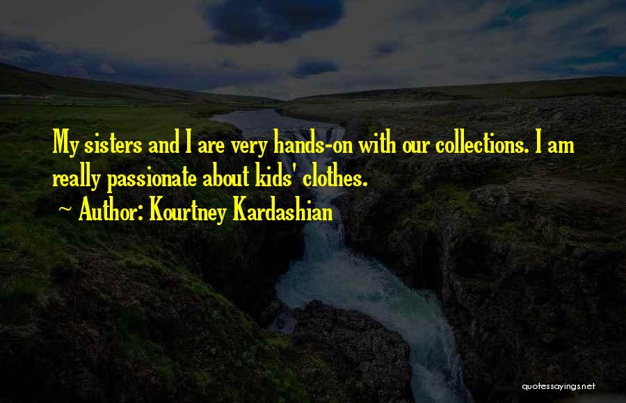 Kourtney Kardashian Quotes: My Sisters And I Are Very Hands-on With Our Collections. I Am Really Passionate About Kids' Clothes.