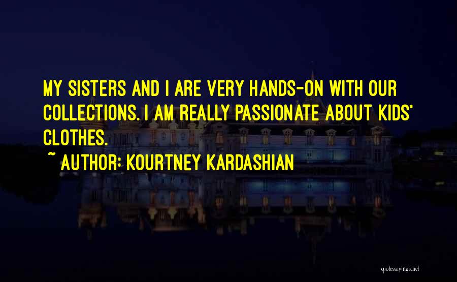 Kourtney Kardashian Quotes: My Sisters And I Are Very Hands-on With Our Collections. I Am Really Passionate About Kids' Clothes.