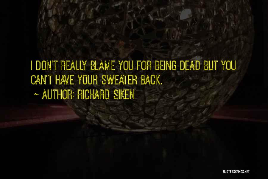 Richard Siken Quotes: I Don't Really Blame You For Being Dead But You Can't Have Your Sweater Back.