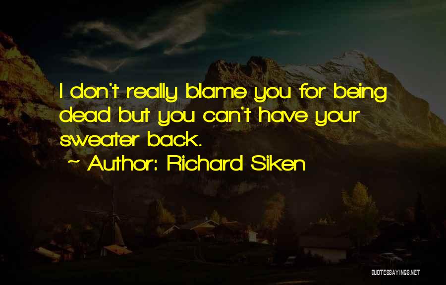 Richard Siken Quotes: I Don't Really Blame You For Being Dead But You Can't Have Your Sweater Back.