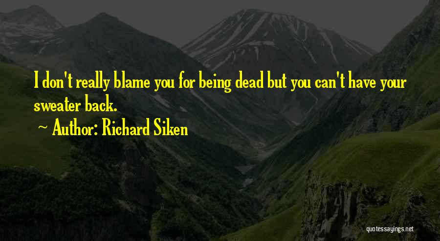 Richard Siken Quotes: I Don't Really Blame You For Being Dead But You Can't Have Your Sweater Back.
