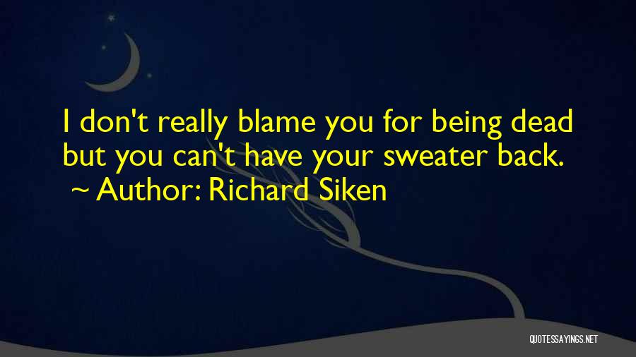 Richard Siken Quotes: I Don't Really Blame You For Being Dead But You Can't Have Your Sweater Back.