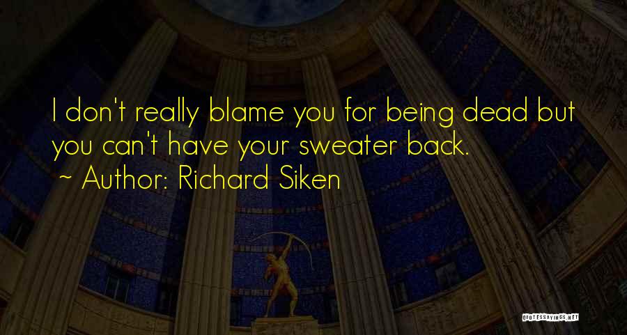 Richard Siken Quotes: I Don't Really Blame You For Being Dead But You Can't Have Your Sweater Back.