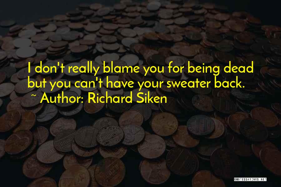 Richard Siken Quotes: I Don't Really Blame You For Being Dead But You Can't Have Your Sweater Back.