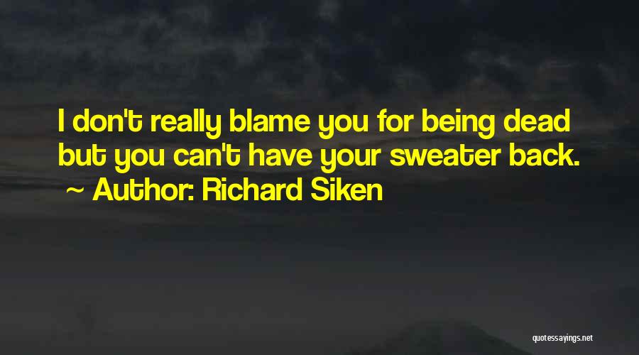 Richard Siken Quotes: I Don't Really Blame You For Being Dead But You Can't Have Your Sweater Back.
