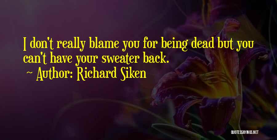 Richard Siken Quotes: I Don't Really Blame You For Being Dead But You Can't Have Your Sweater Back.