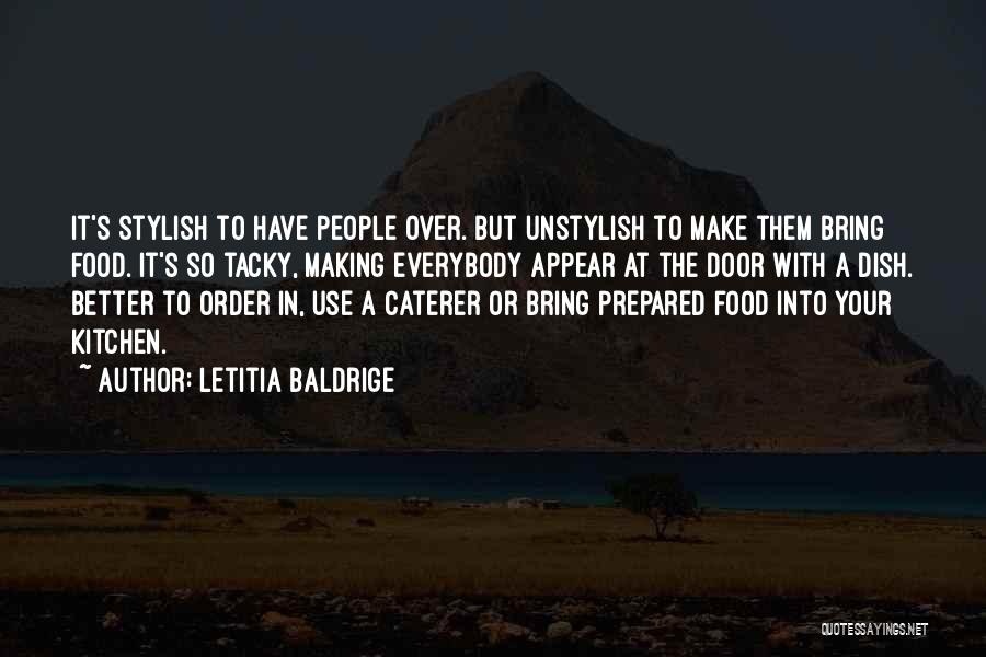 Letitia Baldrige Quotes: It's Stylish To Have People Over. But Unstylish To Make Them Bring Food. It's So Tacky, Making Everybody Appear At