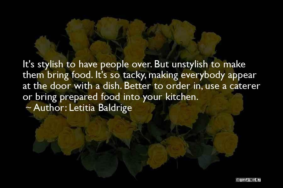 Letitia Baldrige Quotes: It's Stylish To Have People Over. But Unstylish To Make Them Bring Food. It's So Tacky, Making Everybody Appear At