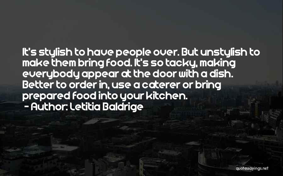 Letitia Baldrige Quotes: It's Stylish To Have People Over. But Unstylish To Make Them Bring Food. It's So Tacky, Making Everybody Appear At