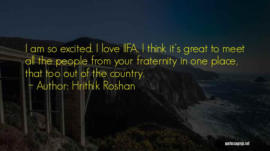 Hrithik Roshan Quotes: I Am So Excited. I Love Iifa. I Think It's Great To Meet All The People From Your Fraternity In