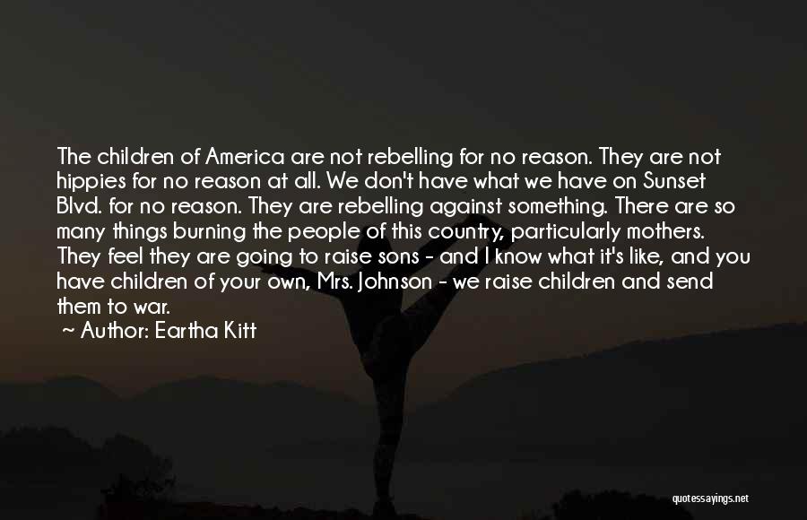 Eartha Kitt Quotes: The Children Of America Are Not Rebelling For No Reason. They Are Not Hippies For No Reason At All. We