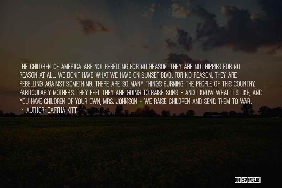 Eartha Kitt Quotes: The Children Of America Are Not Rebelling For No Reason. They Are Not Hippies For No Reason At All. We