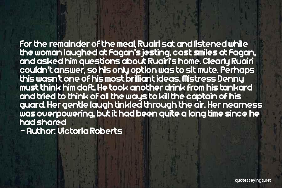 Victoria Roberts Quotes: For The Remainder Of The Meal, Ruairi Sat And Listened While The Woman Laughed At Fagan's Jesting, Cast Smiles At