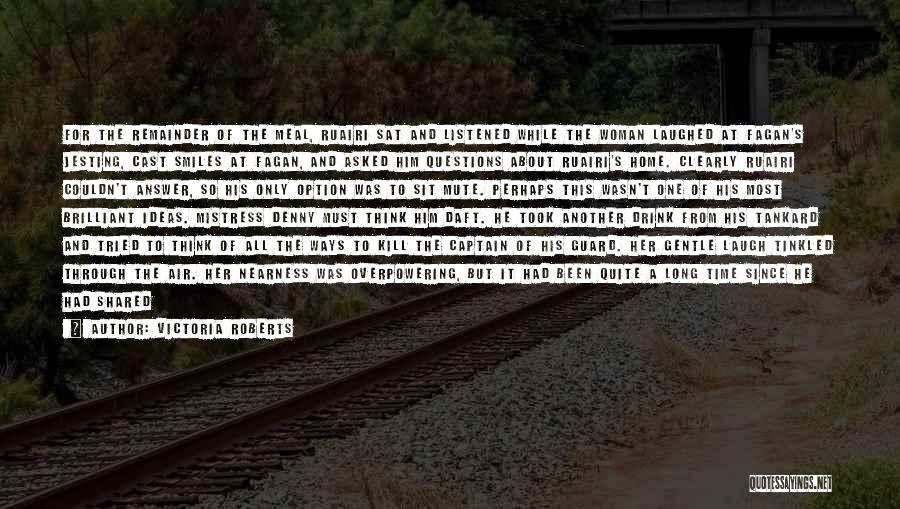 Victoria Roberts Quotes: For The Remainder Of The Meal, Ruairi Sat And Listened While The Woman Laughed At Fagan's Jesting, Cast Smiles At
