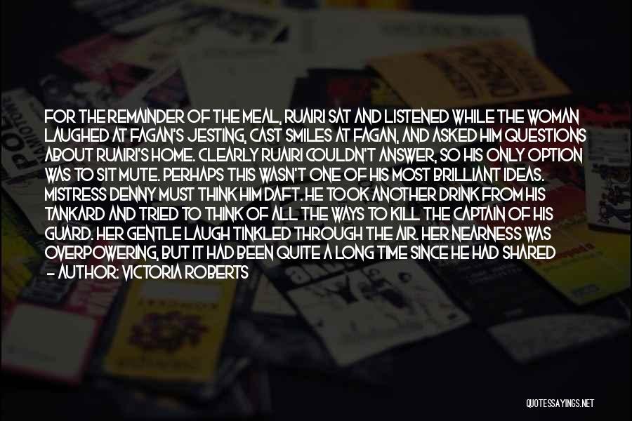 Victoria Roberts Quotes: For The Remainder Of The Meal, Ruairi Sat And Listened While The Woman Laughed At Fagan's Jesting, Cast Smiles At