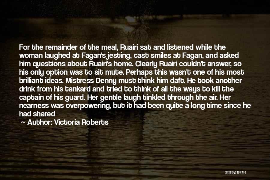 Victoria Roberts Quotes: For The Remainder Of The Meal, Ruairi Sat And Listened While The Woman Laughed At Fagan's Jesting, Cast Smiles At