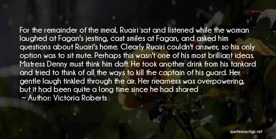 Victoria Roberts Quotes: For The Remainder Of The Meal, Ruairi Sat And Listened While The Woman Laughed At Fagan's Jesting, Cast Smiles At