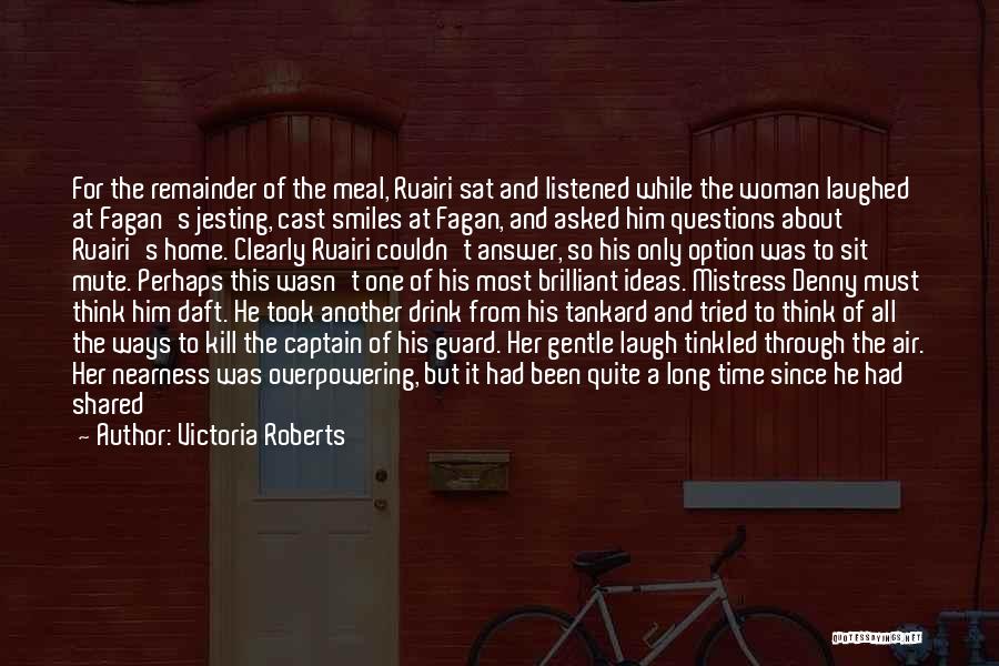Victoria Roberts Quotes: For The Remainder Of The Meal, Ruairi Sat And Listened While The Woman Laughed At Fagan's Jesting, Cast Smiles At