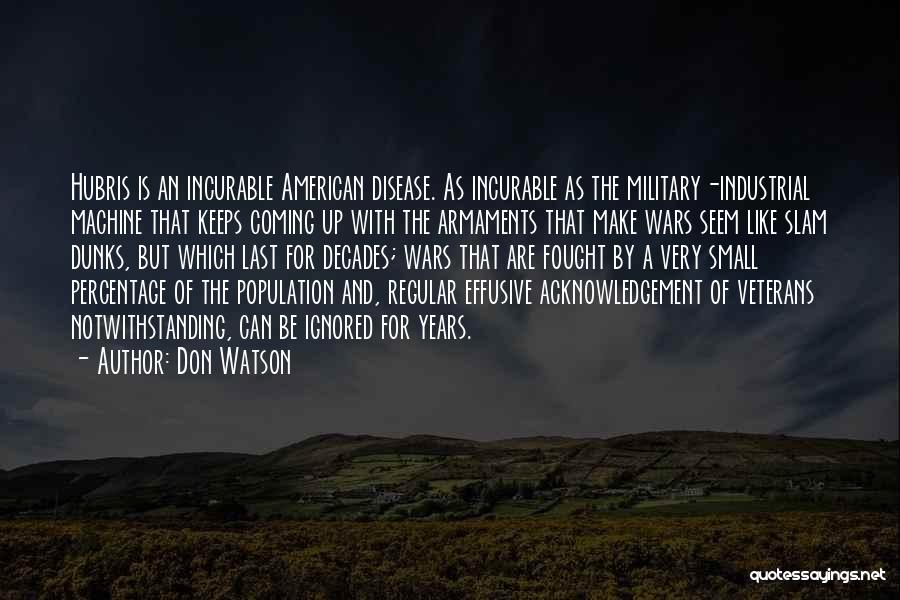 Don Watson Quotes: Hubris Is An Incurable American Disease. As Incurable As The Military-industrial Machine That Keeps Coming Up With The Armaments That