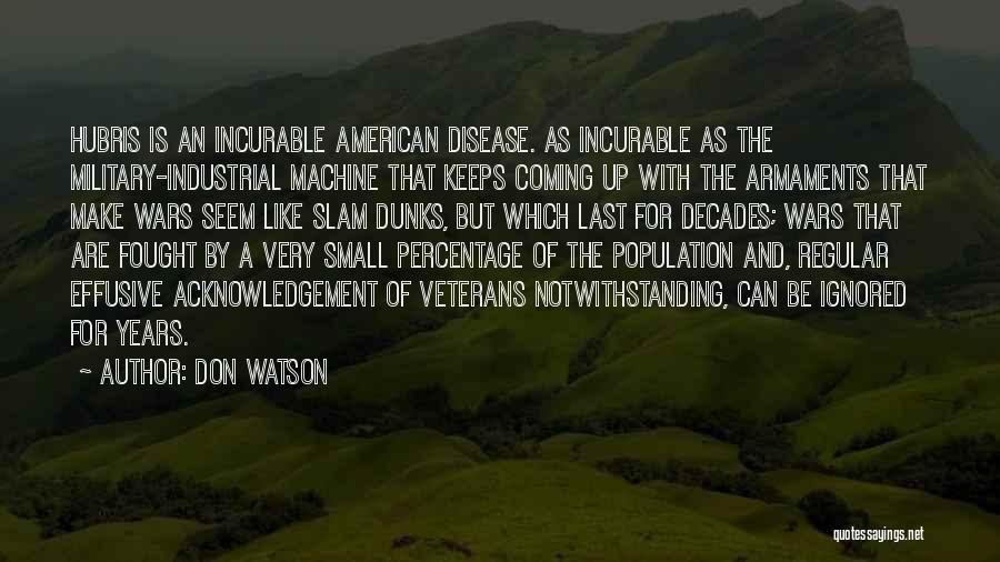 Don Watson Quotes: Hubris Is An Incurable American Disease. As Incurable As The Military-industrial Machine That Keeps Coming Up With The Armaments That