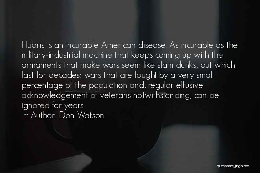 Don Watson Quotes: Hubris Is An Incurable American Disease. As Incurable As The Military-industrial Machine That Keeps Coming Up With The Armaments That