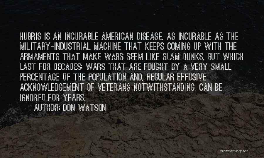 Don Watson Quotes: Hubris Is An Incurable American Disease. As Incurable As The Military-industrial Machine That Keeps Coming Up With The Armaments That