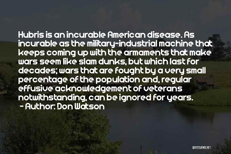 Don Watson Quotes: Hubris Is An Incurable American Disease. As Incurable As The Military-industrial Machine That Keeps Coming Up With The Armaments That