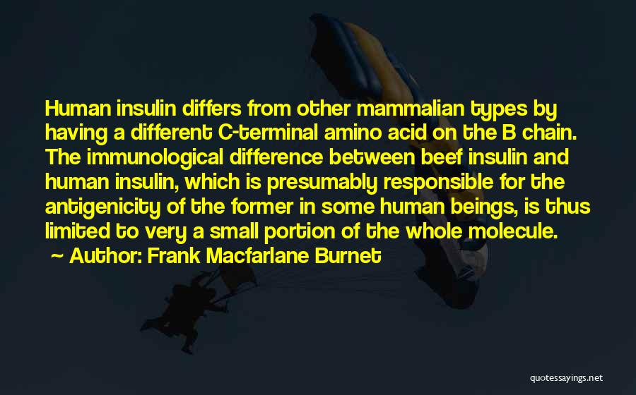 Frank Macfarlane Burnet Quotes: Human Insulin Differs From Other Mammalian Types By Having A Different C-terminal Amino Acid On The B Chain. The Immunological