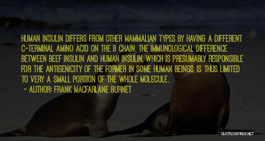 Frank Macfarlane Burnet Quotes: Human Insulin Differs From Other Mammalian Types By Having A Different C-terminal Amino Acid On The B Chain. The Immunological