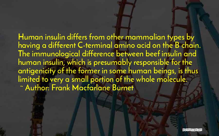 Frank Macfarlane Burnet Quotes: Human Insulin Differs From Other Mammalian Types By Having A Different C-terminal Amino Acid On The B Chain. The Immunological