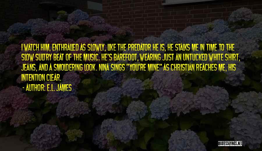 E.L. James Quotes: I Watch Him, Enthralled As Slowly, Like The Predator He Is, He Stalks Me In Time To The Slow Sultry