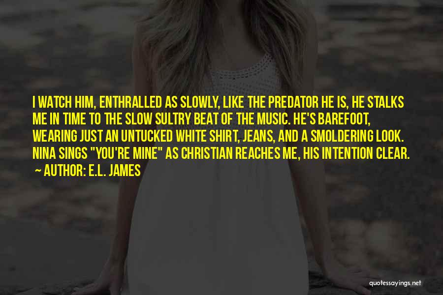 E.L. James Quotes: I Watch Him, Enthralled As Slowly, Like The Predator He Is, He Stalks Me In Time To The Slow Sultry