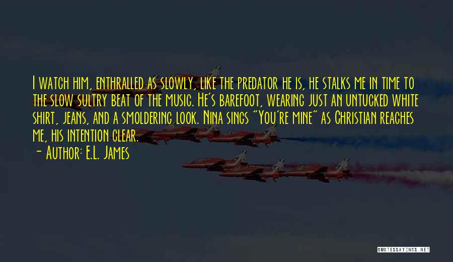 E.L. James Quotes: I Watch Him, Enthralled As Slowly, Like The Predator He Is, He Stalks Me In Time To The Slow Sultry