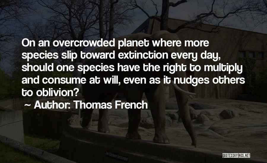 Thomas French Quotes: On An Overcrowded Planet Where More Species Slip Toward Extinction Every Day, Should One Species Have The Right To Multiply