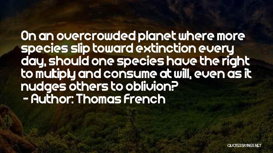 Thomas French Quotes: On An Overcrowded Planet Where More Species Slip Toward Extinction Every Day, Should One Species Have The Right To Multiply