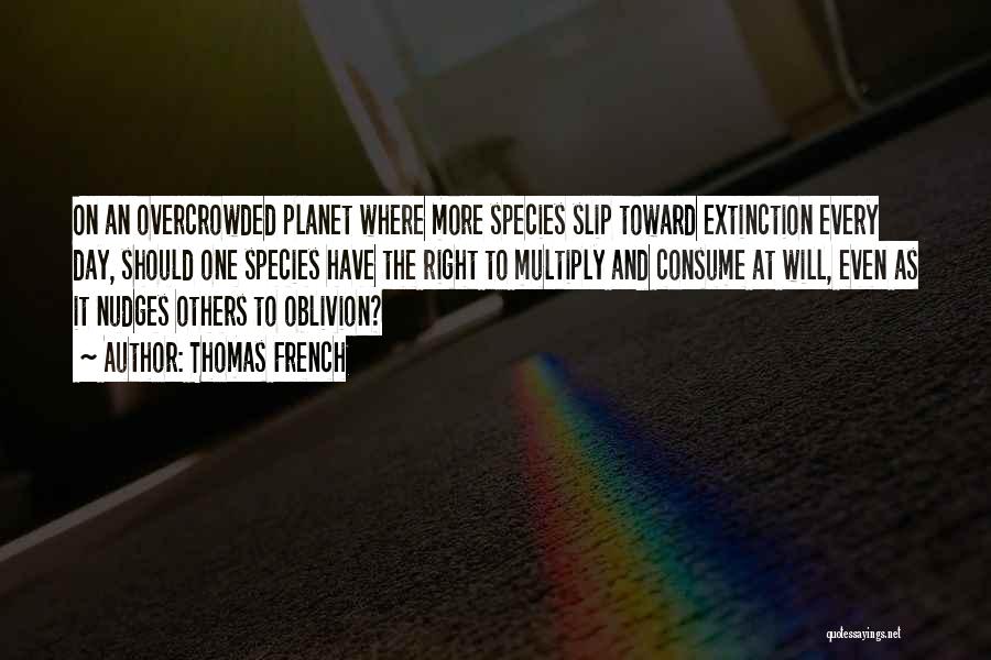 Thomas French Quotes: On An Overcrowded Planet Where More Species Slip Toward Extinction Every Day, Should One Species Have The Right To Multiply