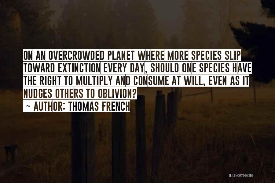 Thomas French Quotes: On An Overcrowded Planet Where More Species Slip Toward Extinction Every Day, Should One Species Have The Right To Multiply