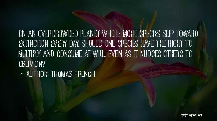 Thomas French Quotes: On An Overcrowded Planet Where More Species Slip Toward Extinction Every Day, Should One Species Have The Right To Multiply