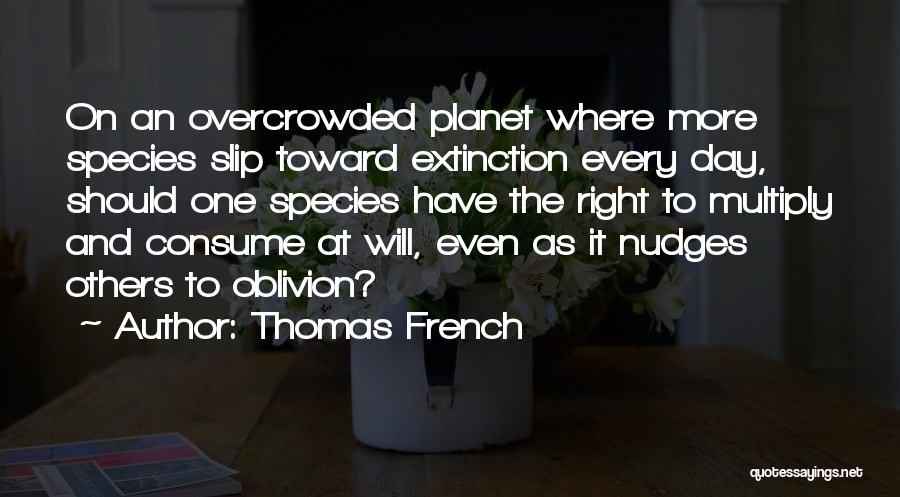 Thomas French Quotes: On An Overcrowded Planet Where More Species Slip Toward Extinction Every Day, Should One Species Have The Right To Multiply