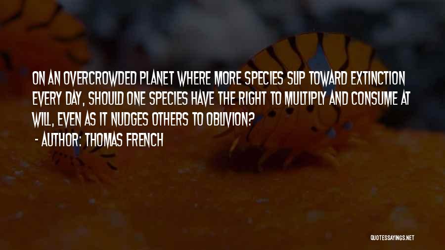 Thomas French Quotes: On An Overcrowded Planet Where More Species Slip Toward Extinction Every Day, Should One Species Have The Right To Multiply