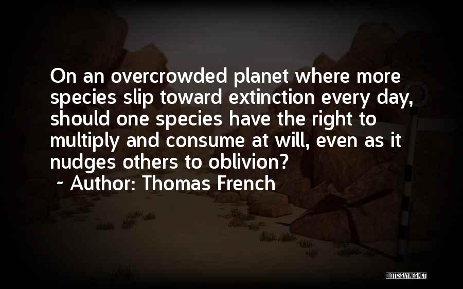 Thomas French Quotes: On An Overcrowded Planet Where More Species Slip Toward Extinction Every Day, Should One Species Have The Right To Multiply