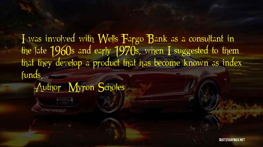Myron Scholes Quotes: I Was Involved With Wells Fargo Bank As A Consultant In The Late 1960s And Early 1970s, When I Suggested