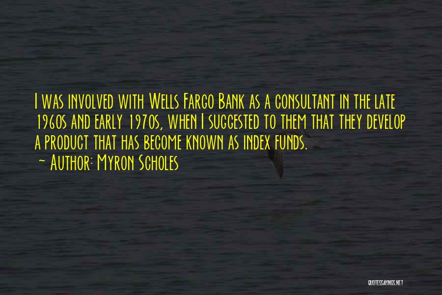 Myron Scholes Quotes: I Was Involved With Wells Fargo Bank As A Consultant In The Late 1960s And Early 1970s, When I Suggested