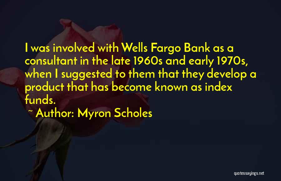 Myron Scholes Quotes: I Was Involved With Wells Fargo Bank As A Consultant In The Late 1960s And Early 1970s, When I Suggested