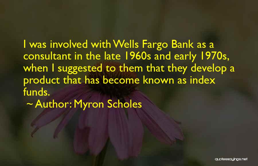 Myron Scholes Quotes: I Was Involved With Wells Fargo Bank As A Consultant In The Late 1960s And Early 1970s, When I Suggested
