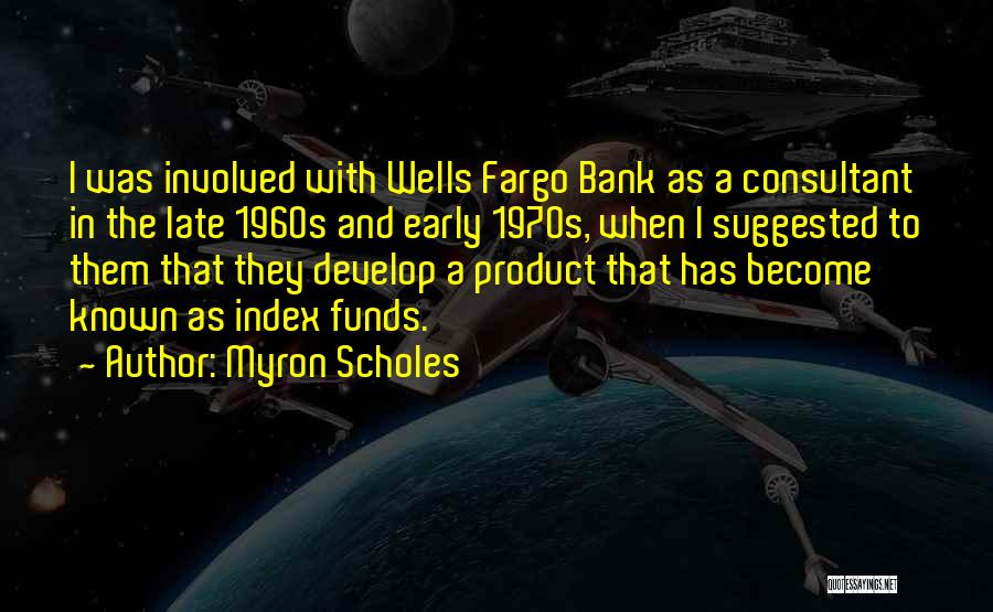 Myron Scholes Quotes: I Was Involved With Wells Fargo Bank As A Consultant In The Late 1960s And Early 1970s, When I Suggested